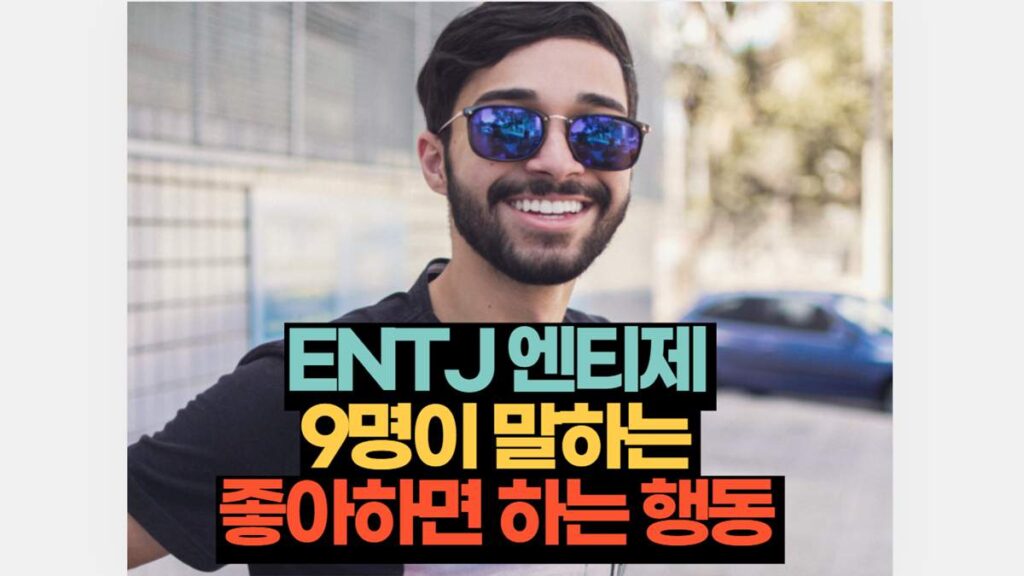 ENTJ 엔티제  9명이 말하는  좋아하면 하는 행동 