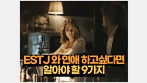 ESTJ 와 연애 하고싶다면 알아야 할 9가지