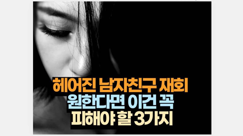 헤어진 남자친구 재회  원한다면 이건 꼭  피해야 할 3가지