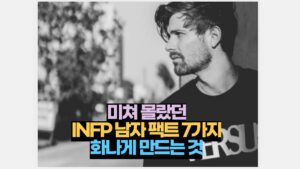 미쳐 몰랐던 INFP 남자 팩트 7가지 화나게 만드는 것