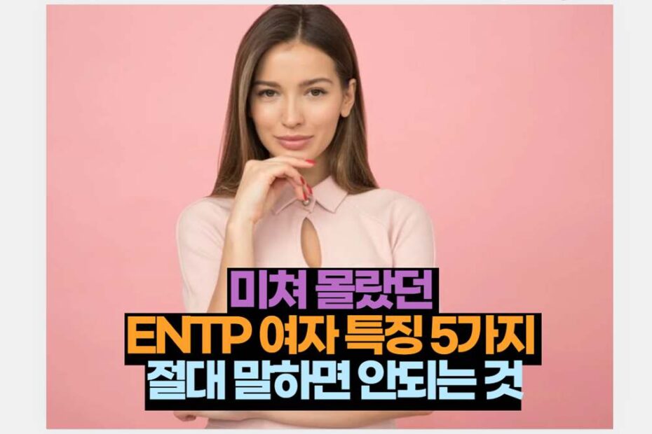 미쳐 몰랐던  ENTP 여자 특징 5가지  절대 말하면 안되는 것