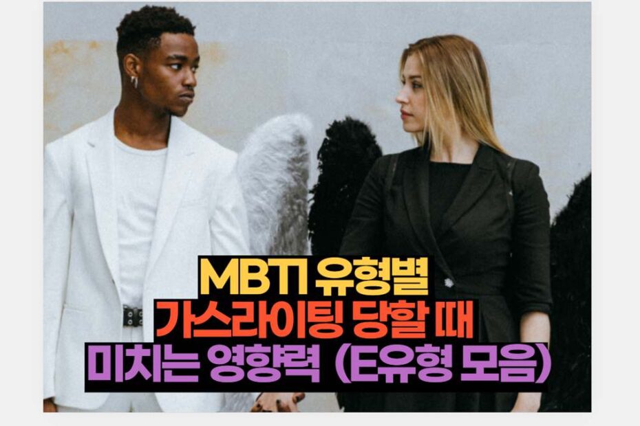 MBTI 유형별  가스라이팅 당할 때  미치는 영향력  (E유형 모음)