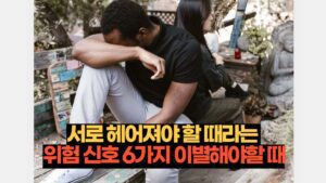 서로 헤어져야 할 때라는 위험 신호 6가지 이별해야할 때