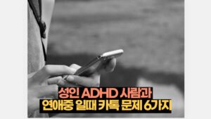 성인 ADHD 사람과   연애중 일때 카톡 문제 6가지