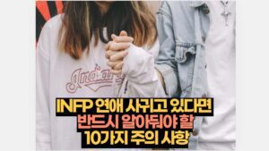 INFP 연애 사귀고 있다면  반드시 알아둬야 할  10가지 주의 사항