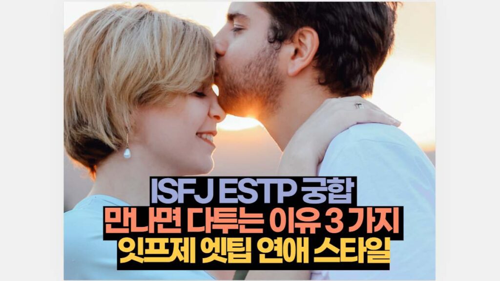 ISFJ ESTP 궁합  만나면 다투는 이유 3 가지  잇프제 엣팁 연애 스타일