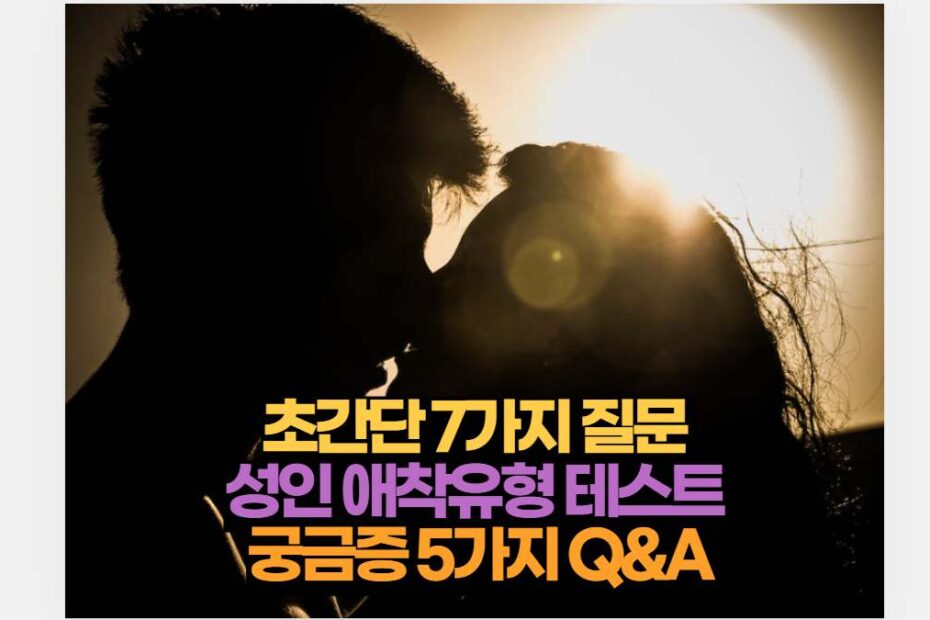 초간단 7가지 질문  성인 애착유형 테스트  궁금증 5가지 Q&A