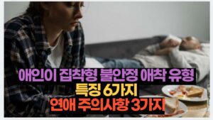 애인이 집착형 불안정 애착 유형  특징 6가지  연애 주의사항 3가지