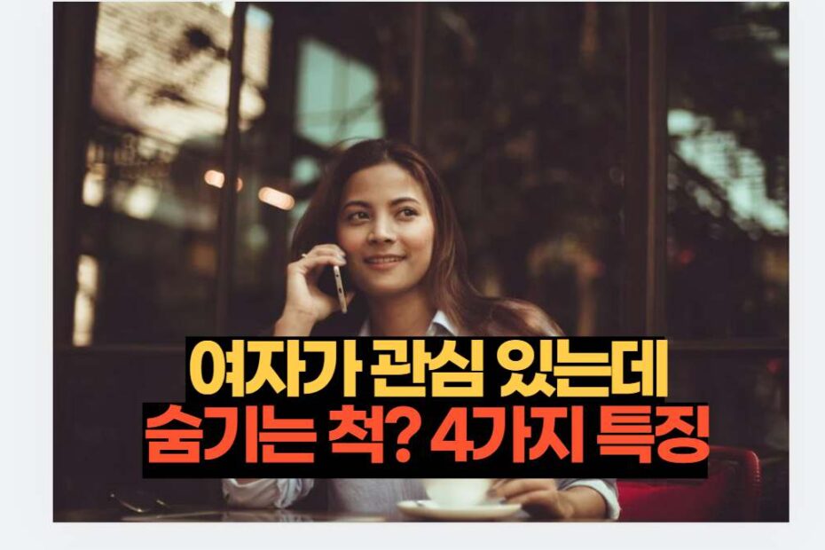 여자가 관심 있는데 숨기는 척? 4가지 특징