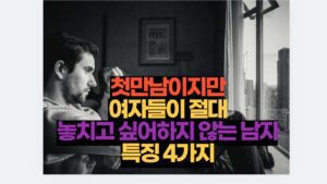 첫만남이지만 여자들이 절대 놓치고 싶어하지 않는 남자 특징 4가지