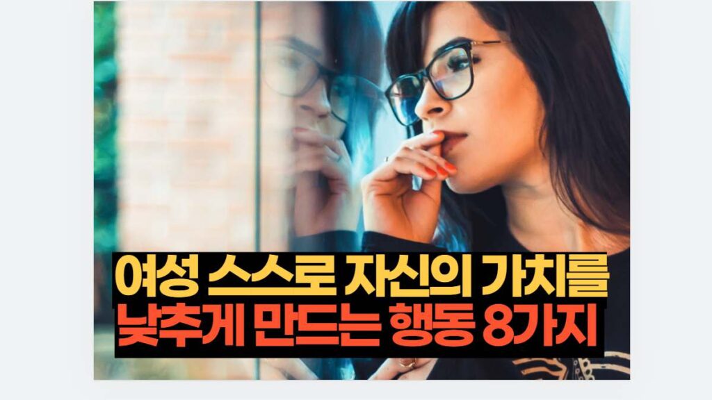 여성 스스로 자신의 가치를 낮추게 만드는 행동 8가지 