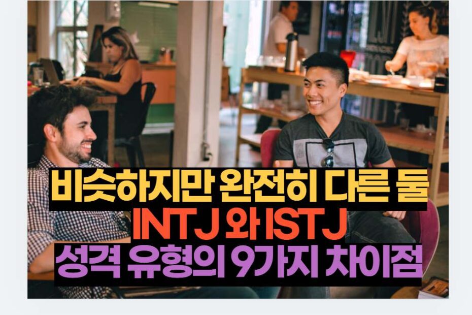 비슷하지만 완전히 다른 둘 INTJ 와 ISTJ 성격 유형의 9가지 차이점