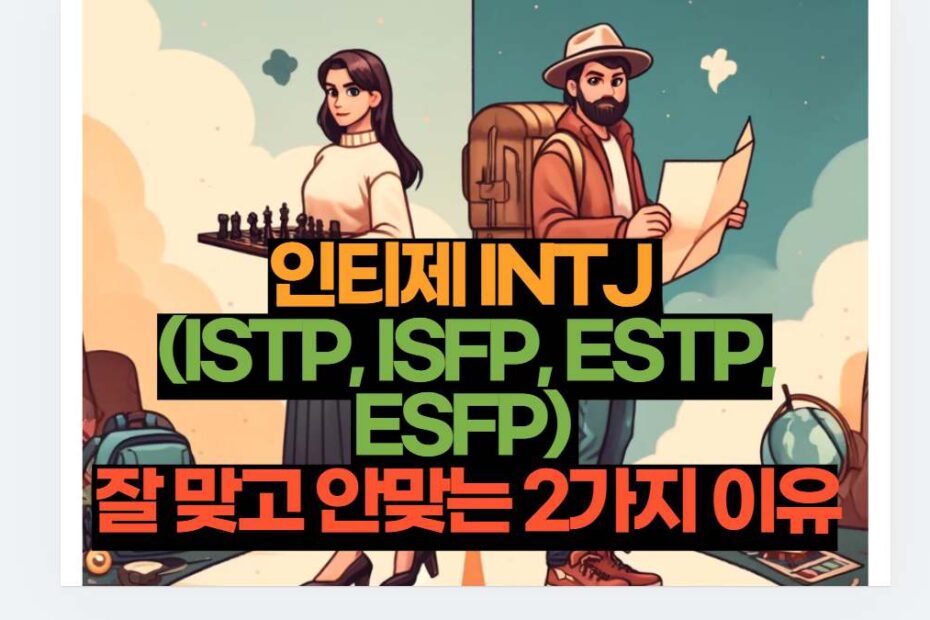 인티제 INTJ  (ISTP, ISFP, ESTP, ESFP)  잘 맞고 안맞는 2가지 이유