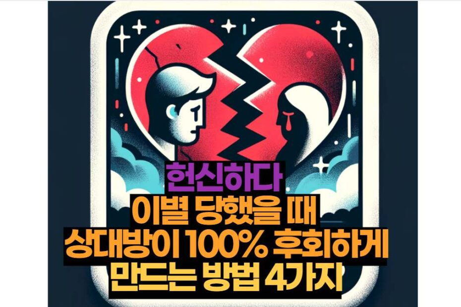 헌신하다  이별 당했을 때  상대방이 100% 후회하게 만드는 방법 4가지