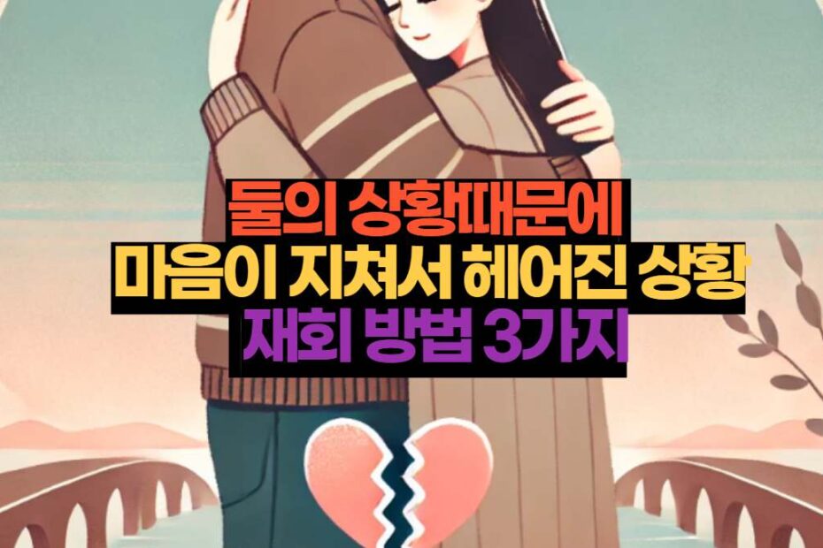 둘의 상황때문에  마음이 지쳐서 헤어진 상황  재회 방법 3가지